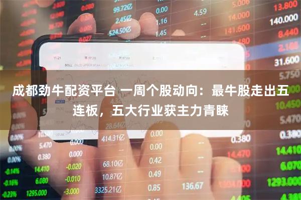 成都劲牛配资平台 一周个股动向：最牛股走出五连板，五大行业获主力青睐
