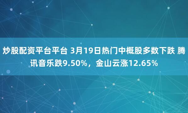 炒股配资平台平台 3月19日热门中概股多数下跌 腾讯音乐跌9.50%，金山云涨12.65%