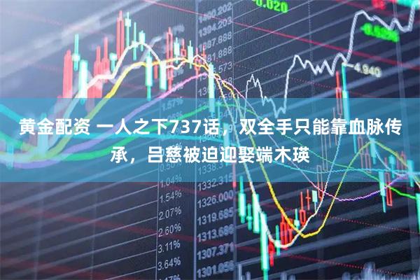 黄金配资 一人之下737话，双全手只能靠血脉传承，吕慈被迫迎娶端木瑛
