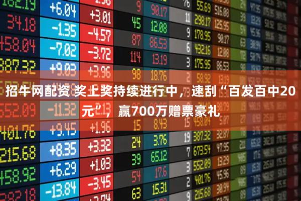 招牛网配资 奖上奖持续进行中，速刮“百发百中20元”，赢700万赠票豪礼