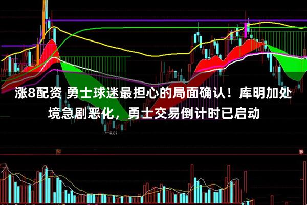 涨8配资 勇士球迷最担心的局面确认！库明加处境急剧恶化，勇士交易倒计时已启动