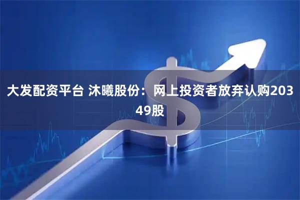 大发配资平台 沐曦股份：网上投资者放弃认购20349股