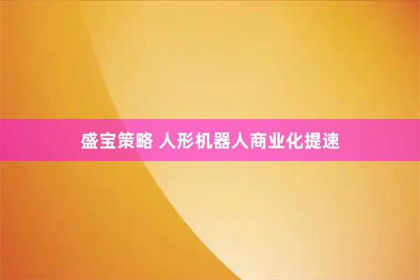 盛宝策略 人形机器人商业化提速