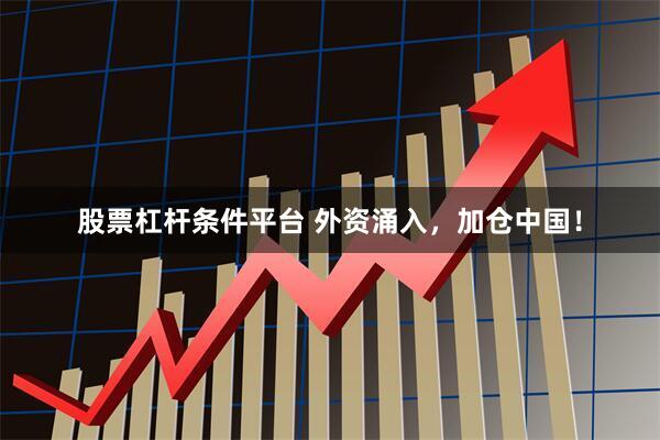 股票杠杆条件平台 外资涌入，加仓中国！